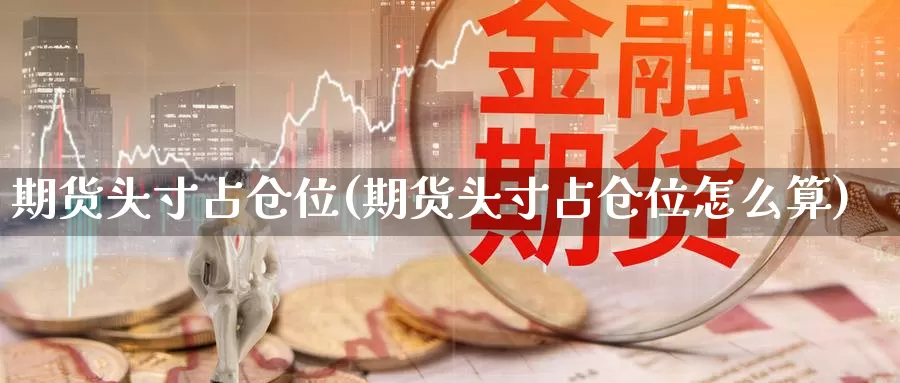 期货头寸占仓位(期货头寸占仓位怎么算)_https://www.wsfenghua.com_非农数据_第1张