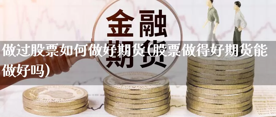 做过股票如何做好期货(股票做得好期货能做好吗)_https://www.wsfenghua.com_国际期货直播室_第1张