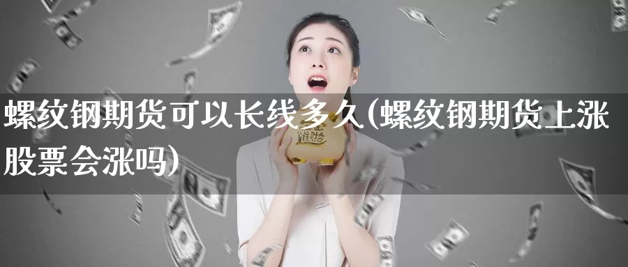 螺纹钢期货可以长线多久(螺纹钢期货上涨股票会涨吗)_https://www.wsfenghua.com_非农数据_第1张