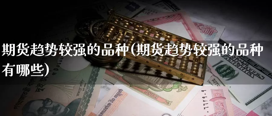 期货趋势较强的品种(期货趋势较强的品种有哪些)_https://www.wsfenghua.com_国际期货_第1张