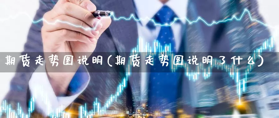 期货走势图说明(期货走势图说明了什么)_https://www.wsfenghua.com_国际期货_第1张