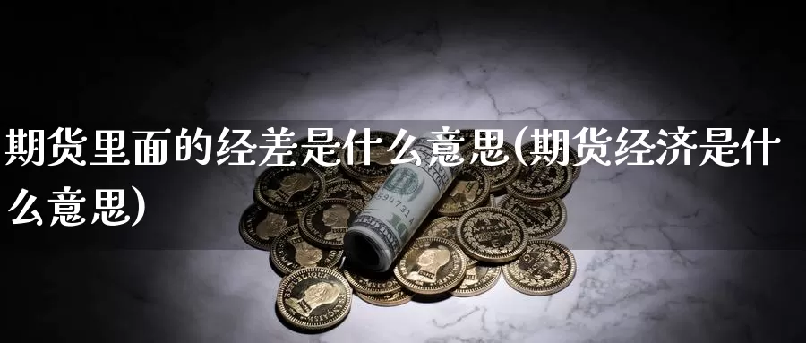 期货里面的经差是什么意思(期货经济是什么意思)_https://www.wsfenghua.com_非农数据_第1张