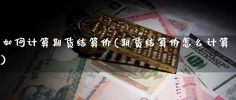 如何计算期货结算价(期货结算价怎么计算)_https://www.wsfenghua.com_国际期货直播室_第1张