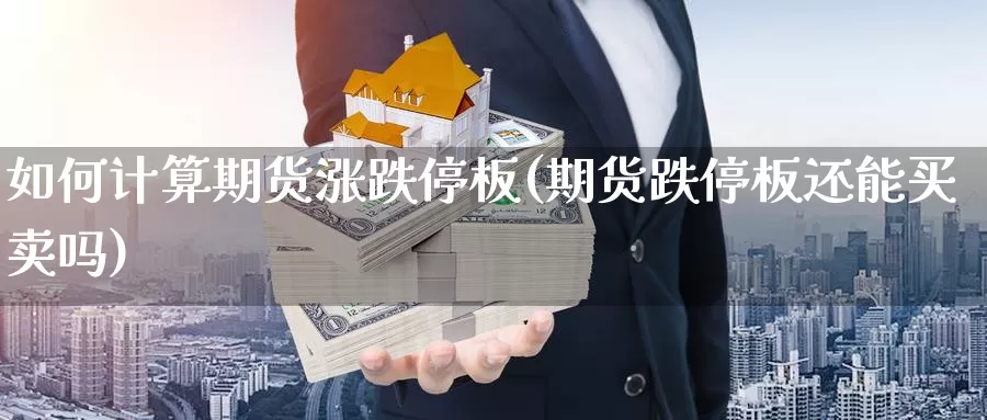 如何计算期货涨跌停板(期货跌停板还能买卖吗)_https://www.wsfenghua.com_期货入门_第1张