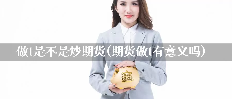 做t是不是炒期货(期货做t有意义吗)_https://www.wsfenghua.com_非农数据_第1张