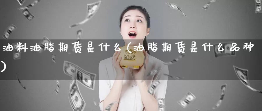 油料油脂期货是什么(油脂期货是什么品种)_https://www.wsfenghua.com_非农数据_第1张