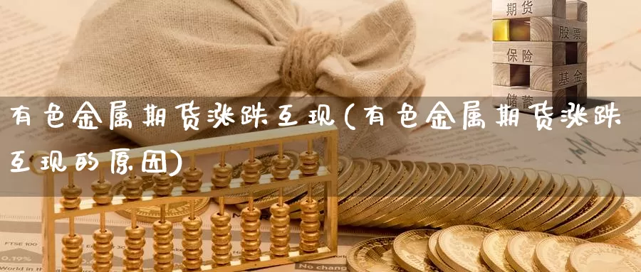 有色金属期货涨跌互现(有色金属期货涨跌互现的原因)_https://www.wsfenghua.com_国际期货_第1张