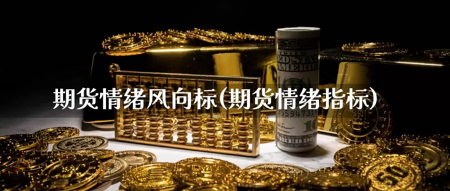 期货情绪风向标(期货情绪指标)_https://www.wsfenghua.com_国际期货_第1张