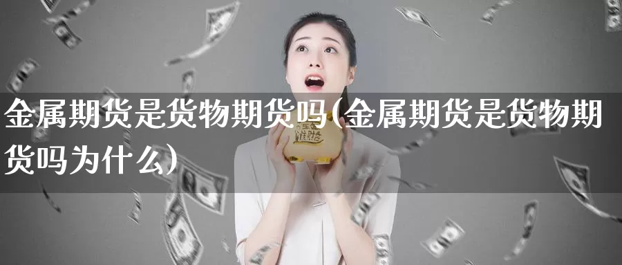 金属期货是货物期货吗(金属期货是货物期货吗为什么)_https://www.wsfenghua.com_国际期货直播室_第1张