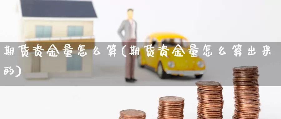 期货资金量怎么算(期货资金量怎么算出来的)_https://www.wsfenghua.com_期货入门_第1张