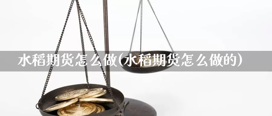 水稻期货怎么做(水稻期货怎么做的)_https://www.wsfenghua.com_国际期货直播室_第1张