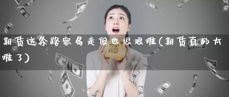 期货这条路容易走但也很艰难(期货真的太难了)_https://www.wsfenghua.com_非农数据_第1张