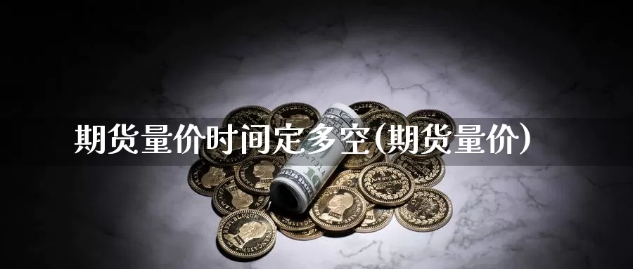 期货量价时间定多空(期货量价)_https://www.wsfenghua.com_国际期货_第1张