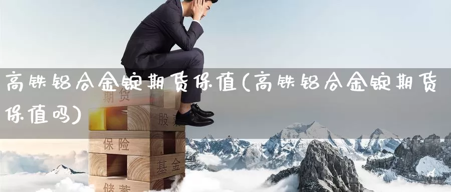 高铁铝合金锭期货保值(高铁铝合金锭期货保值吗)_https://www.wsfenghua.com_非农数据_第1张